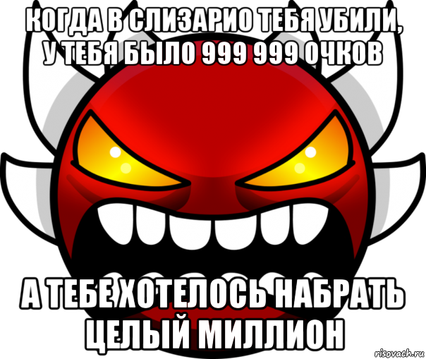 когда в слизарио тебя убили, у тебя было 999 999 очков а тебе хотелось набрать целый миллион