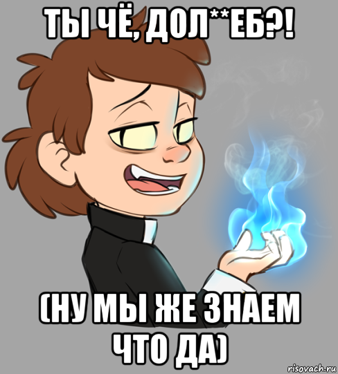 ты чё, дол**еб?! (ну мы же знаем что да)