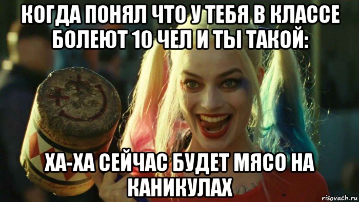 когда понял что у тебя в классе болеют 10 чел и ты такой: ха-ха сейчас будет мясо на каникулах, Мем    Harley quinn