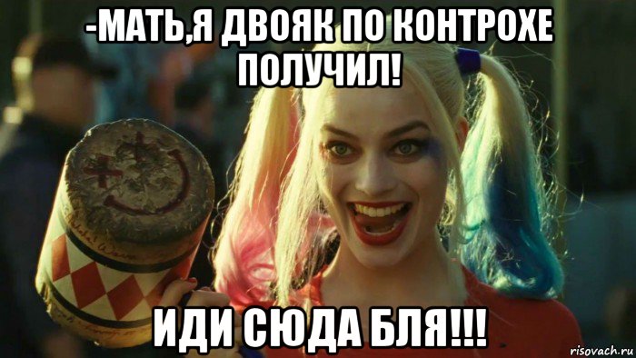 -мать,я двояк по контрохе получил! иди сюда бля!!!, Мем    Harley quinn