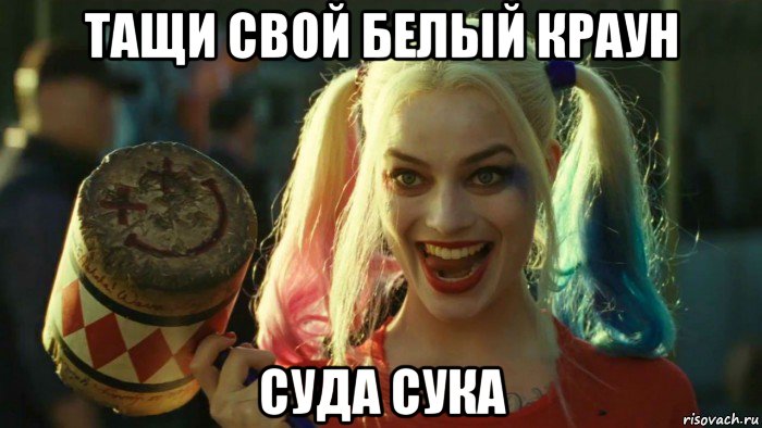 тащи свой белый краун суда сука, Мем    Harley quinn