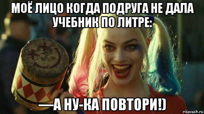 моё лицо когда подруга не дала учебник по литре: —а ну-ка повтори!), Мем    Harley quinn