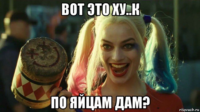 вот это ху..к по яйцам дам?, Мем    Harley quinn