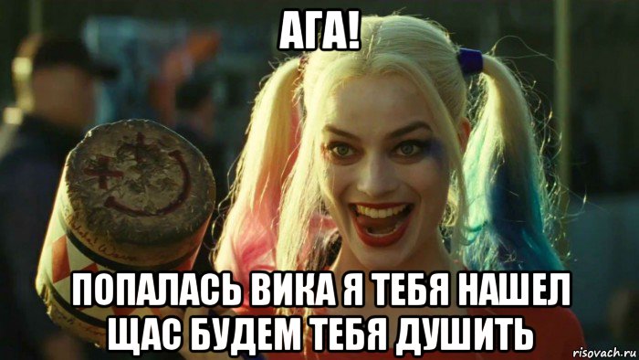 ага! попалась вика я тебя нашел щас будем тебя душить, Мем    Harley quinn