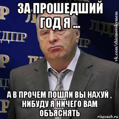 за прошедший год я ... а в прочем пошли вы нахуй , нибуду я ничего вам объяснять, Мем Хватит это терпеть (Жириновский)