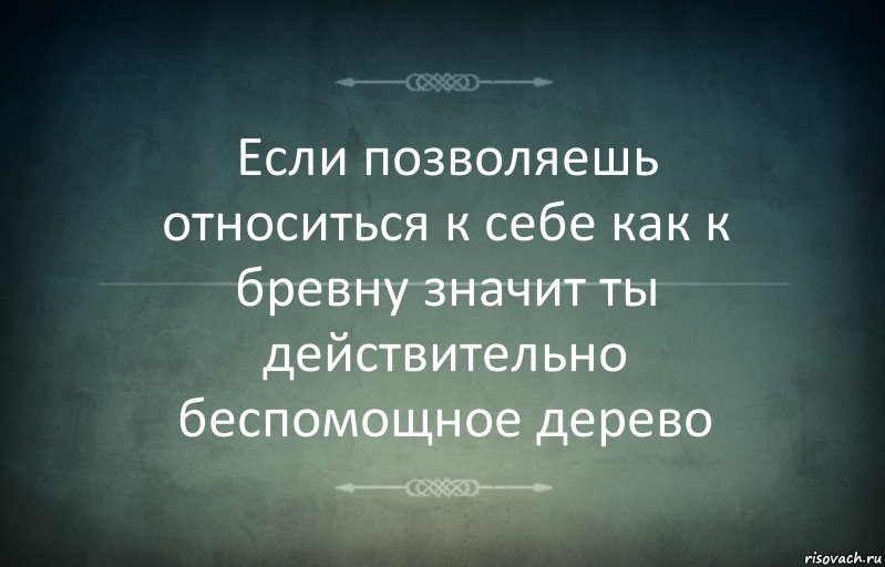 Если позволяешь относиться к себе как к бревну значит ты действительно беспомощное дерево, Комикс Игра слов 3