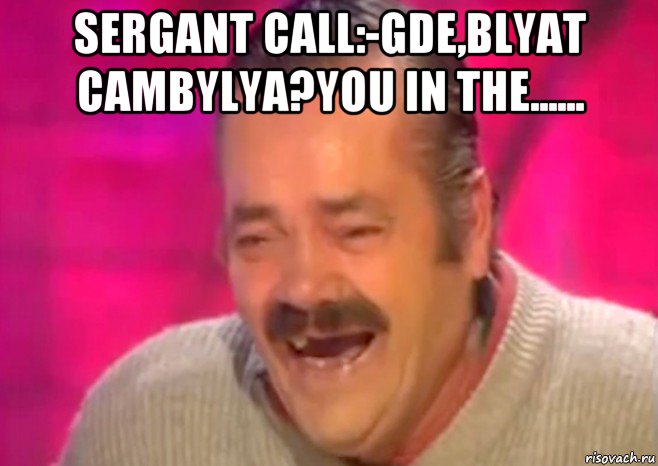 sergant call:-gde,blyat cambylya?you in the...... , Мем  Испанец