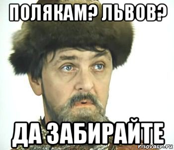 полякам? львов? да забирайте, Мем Иван васильевич