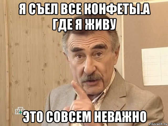 я съел все конфеты.а где я живу это совсем неважно, Мем Каневский (Но это уже совсем другая история)