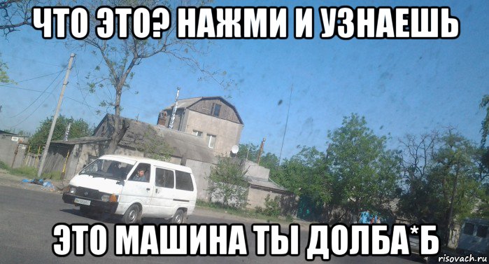 что это? нажми и узнаешь это машина ты долба*б