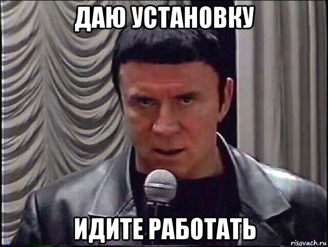 даю установку идите работать