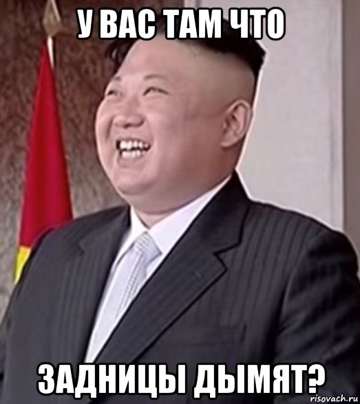 у вас там что задницы дымят?