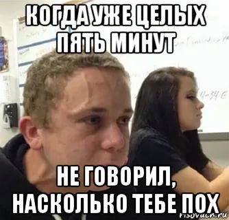 когда уже целых пять минут не говорил, насколько тебе пох