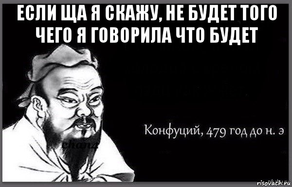если ща я скажу, не будет того чего я говорила что будет 