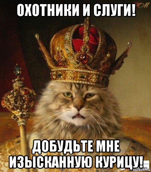 охотники и слуги! добудьте мне изысканную курицу!