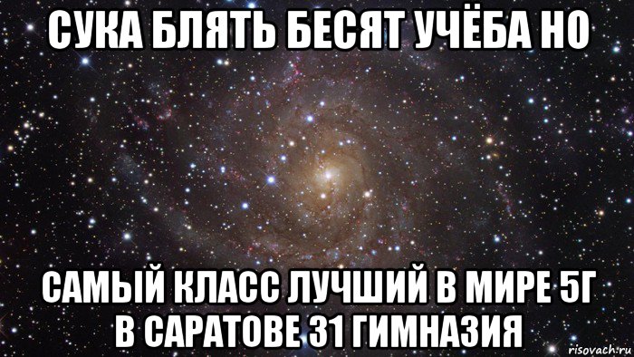 сука блять бесят учёба но самый класс лучший в мире 5г в саратове 31 гимназия, Мем  Космос (офигенно)