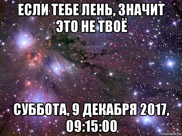 если тебе лень, значит это не твоё суббота, 9 декабря 2017, 09:15:00, Мем Космос