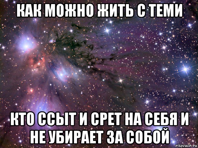 как можно жить с теми кто ссыт и срет на себя и не убирает за собой, Мем Космос