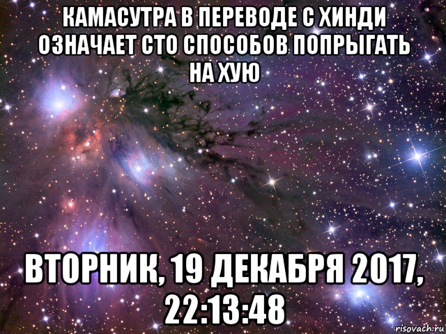 камасутра в переводе с хинди означает сто способов попрыгать на хую вторник, 19 декабря 2017, 22:13:48, Мем Космос