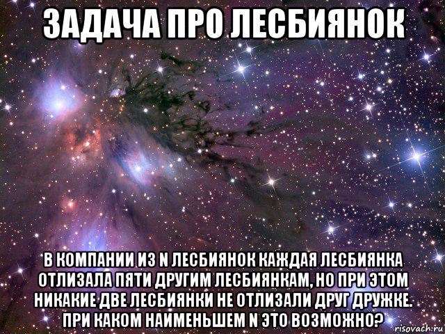 задача про лесбиянок в компании из n лесбиянок каждая лесбиянка отлизала пяти другим лесбиянкам, но при этом никакие две лесбиянки не отлизали друг дружке. при каком наименьшем n это возможно?, Мем Космос