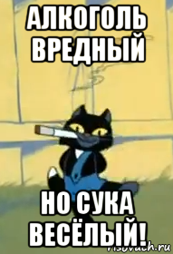 алкоголь вредный но сука весёлый!