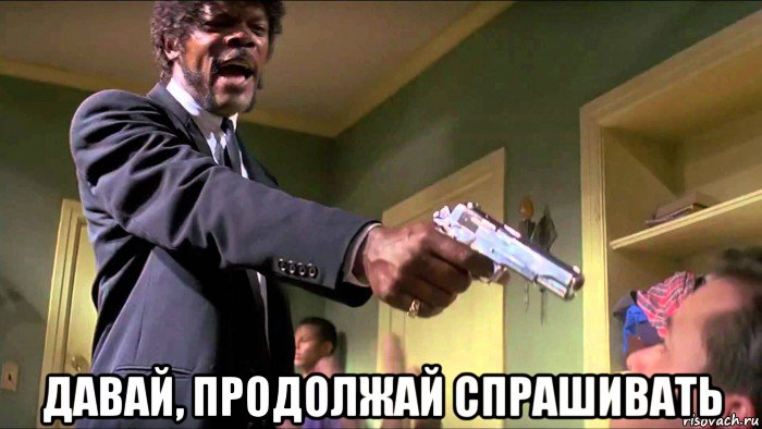  давай, продолжай спрашивать