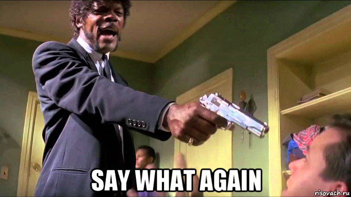  say what again