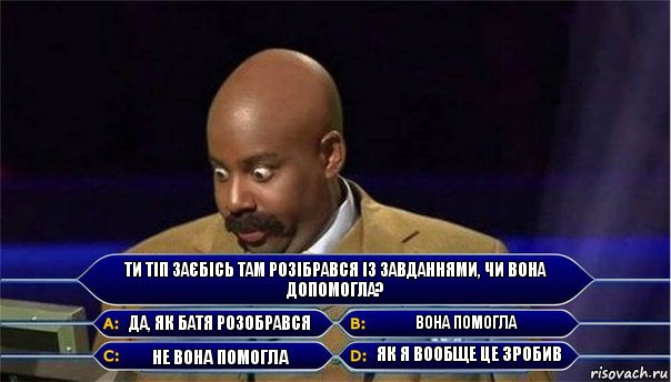 Ти тіп заєбісь там розібрався із завданнями, чи вона допомогла? Да, як батя розобрався Вона помогла Не вона помогла Як я вообще це зробив