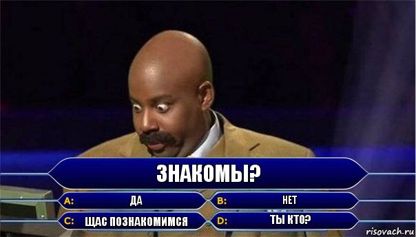 Знакомы? да нет щас познакомимся ты кто?