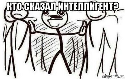 кто сказал интеллигент? 