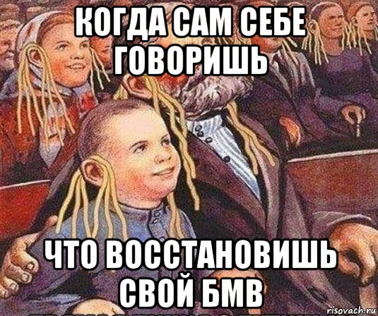 когда сам себе говоришь что восстановишь свой бмв