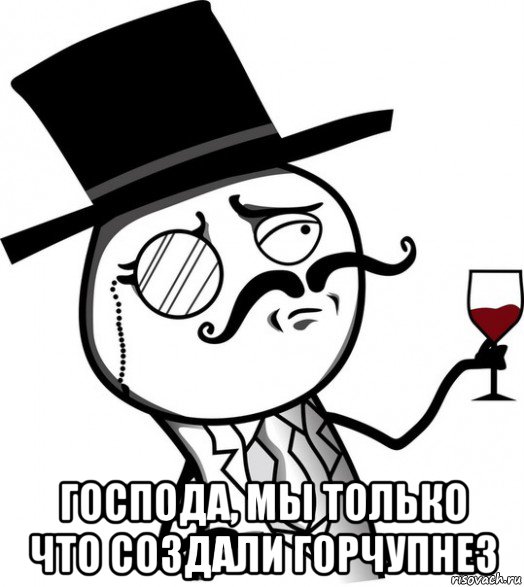  господа, мы только что создали горчупнез, Мем like a sir