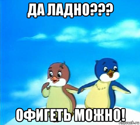 да ладно??? офигеть можно!