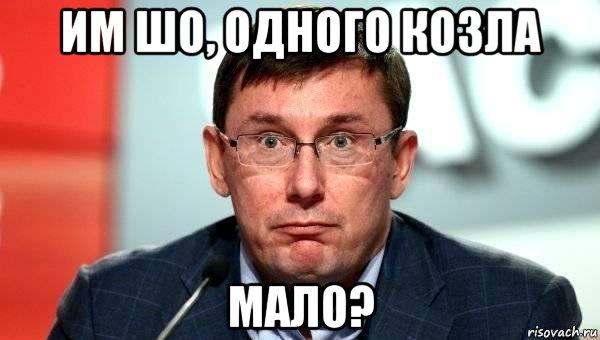 им шо, одного козла мало?