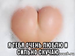  я тебя очень люблю и сильно скучаю