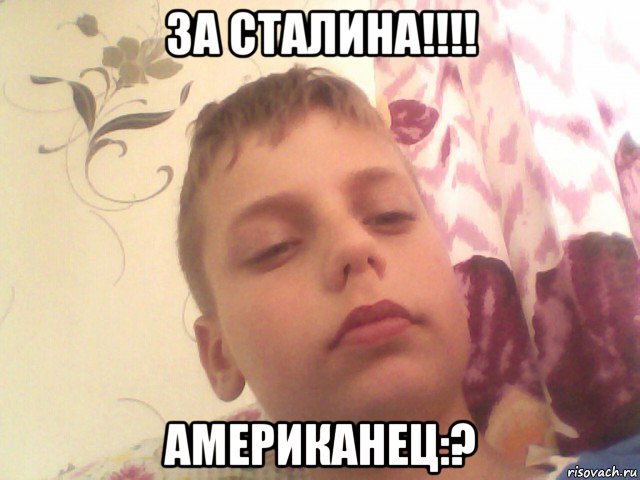 за сталина!!!! американец:?