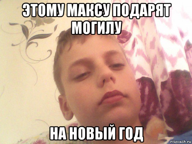 этому максу подарят могилу на новый год