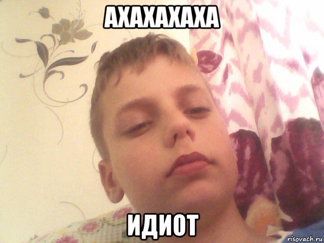 ахахахаха идиот
