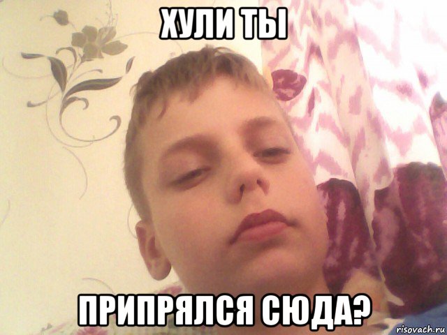 хули ты припрялся сюда?