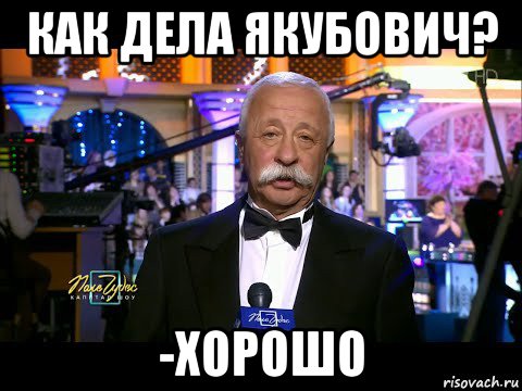 как дела якубович? -хорошо