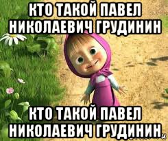 кто такой павел николаевич грудинин кто такой павел николаевич грудинин, Мем  маша