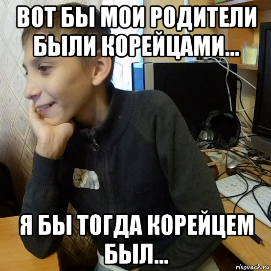 вот бы мои родители были корейцами... я бы тогда корейцем был...
