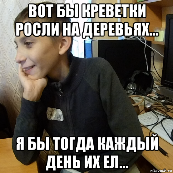 вот бы креветки росли на деревьях... я бы тогда каждый день их ел...
