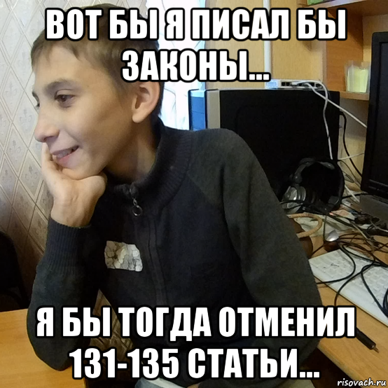 вот бы я писал бы законы... я бы тогда отменил 131-135 статьи...