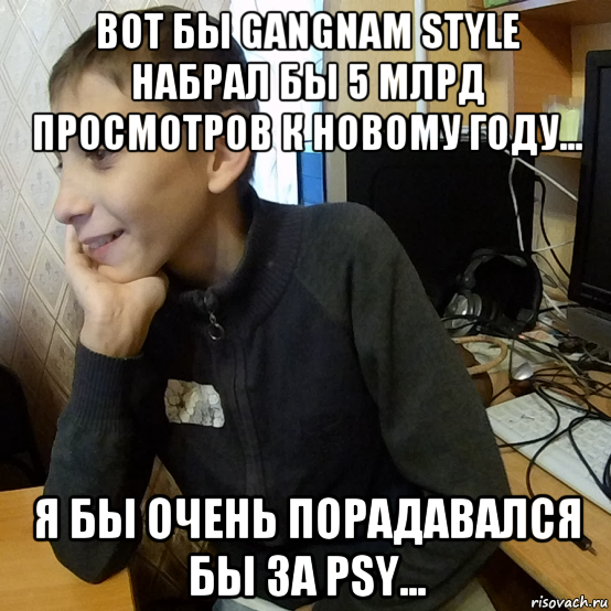 вот бы gangnam style набрал бы 5 млрд просмотров к новому году... я бы очень порадавался бы за psy...