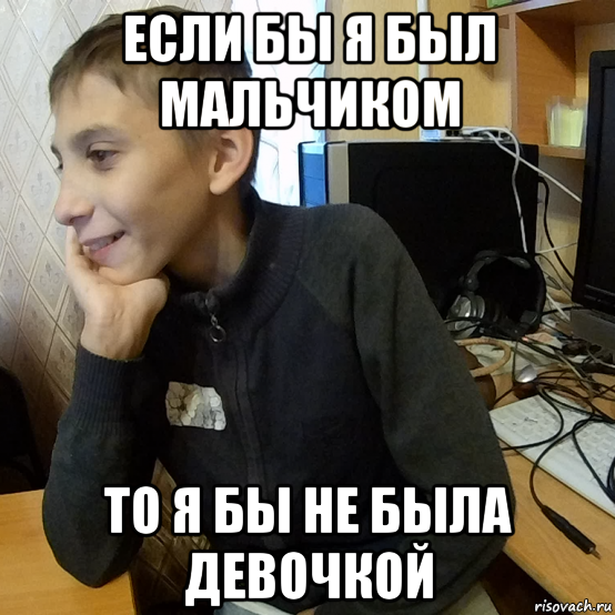 если бы я был мальчиком то я бы не была девочкой