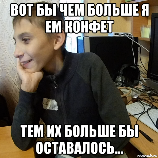 вот бы чем больше я ем конфет тем их больше бы оставалось...