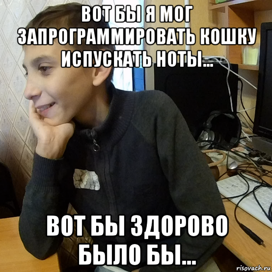 вот бы я мог запрограммировать кошку испускать ноты... вот бы здорово было бы...