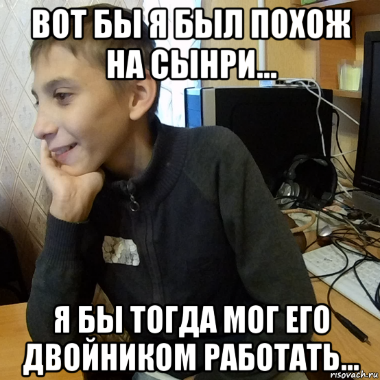 вот бы я был похож на сынри... я бы тогда мог его двойником работать...