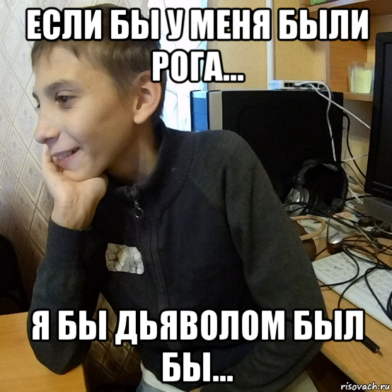 если бы у меня были рога... я бы дьяволом был бы...